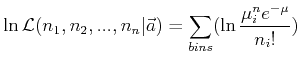 \ensuremath{\displaystyle \ln {\cal{L}}(n_1, n_2,...,n_n\vert\vec{a}) =
\sum_{bins} (\ln \frac{\mu^n_i e^{-\mu}}{n_i!} )}